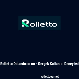 Rolletto Dolandırıcı mı - Ger&ccedil;ek Kullanıcı Deneyimi